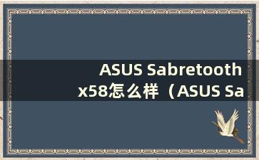 ASUS Sabretooth x58怎么样（ASUS Sabretooth x58支持什么CPU）